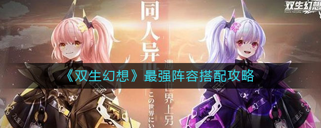 双生幻想强力阵容搭配推荐 双生幻想最强阵容怎么搭配？