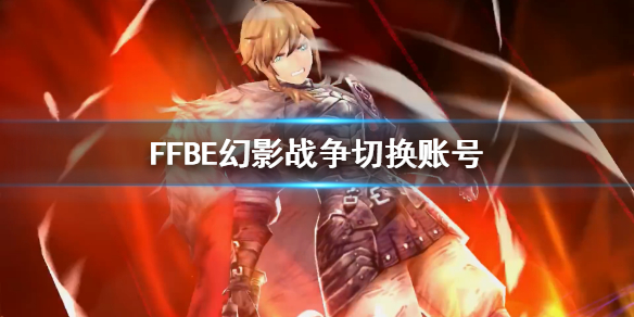 ffbe幻影战争怎么切换账号？最终幻想勇气启示录幻影战争切换账号方法