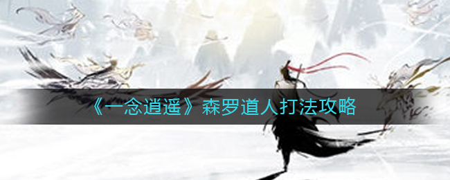 一念逍遥森罗道人怎么打?一念逍遥森罗道人打法攻略