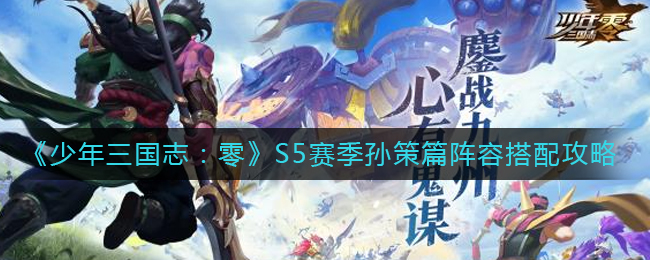 少年三国志零孙策篇怎么过？少年三国志：零S5孙策篇阵容搭配推荐