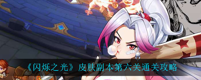 闪烁之光皮肤副本第六关怎么过？闪烁之光皮肤副本第六关通关方法