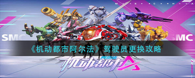 机动都市阿尔法驾驶员怎么更换？机动都市阿尔法驾驶员更换方法