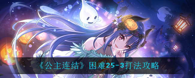 公主连结困难25-3怎么打？公主连结困难25-3打法介绍