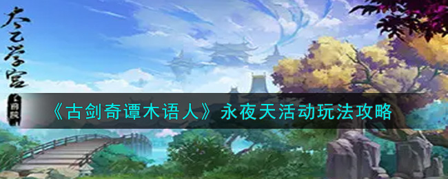 古剑奇谭木语人永夜天活动怎么玩？古剑奇谭木语人永夜天活动详情