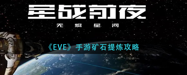 EVE星战前夜：无烬星河矿石怎么提炼？EVE星战前夜：无烬星河矿石提炼攻略