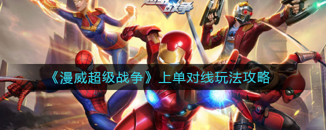 漫威超级战争上单对线怎么玩？漫威超级战争上单对线玩法攻略