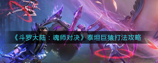 斗罗大陆魂师对决泰坦巨猿怎么打?斗罗大陆魂师对决泰坦巨猿打法详解