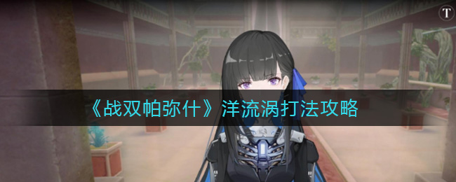 战双帕弥什洋流涡怎么打？战双帕弥什洋流涡打法详解