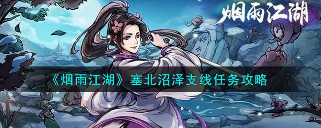 烟雨江湖塞北沼泽支线任务怎么做？烟雨江湖塞北沼泽支线任务完成攻略