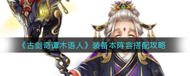 古剑奇谭木语人装备本阵容怎么搭配？古剑奇谭木语人装备本阵容搭配攻略