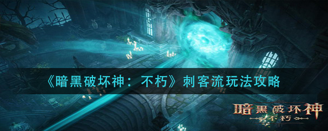 暗黑破坏神不朽刺客流怎么玩？暗黑破坏神不朽刺客流玩法说明