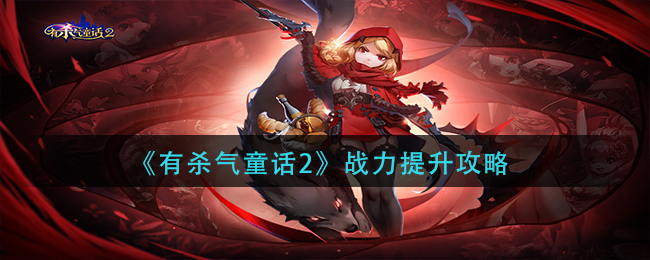 有杀气童话2战力怎么提升？有杀气童话2战力提升方法