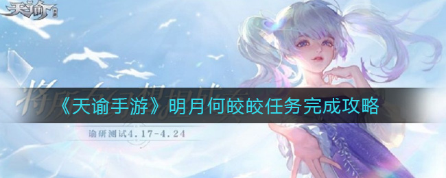 天谕手游明月何皎皎任务怎么做？天谕手游明月何皎皎任务攻略