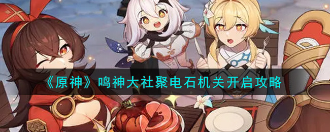 原神鸣神大社聚电石机关怎么开启？原神鸣神大社聚电石机关开启方法