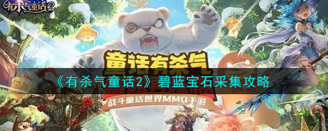 有杀气童话2碧蓝宝石怎么采集？有杀气童话2碧蓝宝石采集攻略