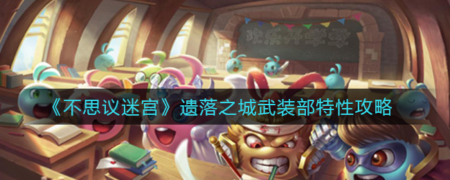 不思议迷宫遗落之城武装部特性是什么？不思议迷宫遗落之城武装部特性介绍