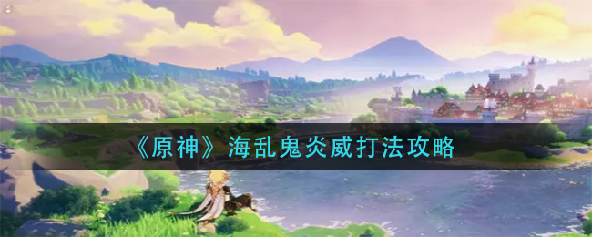 原神海乱鬼炎威怎么打?原神海乱鬼炎威打法介绍