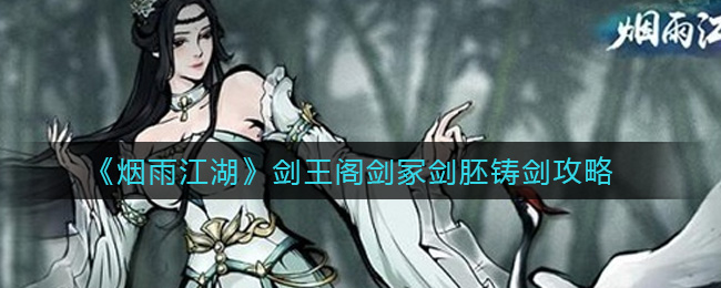 烟雨江湖剑王阁剑冢剑胚怎么铸剑？烟雨江湖剑王阁剑冢剑胚铸剑攻略