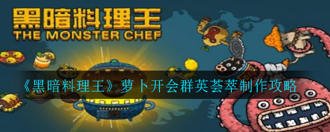 黑暗料理王萝卜开会群英荟萃怎么制作?黑暗料理王萝卜开会群英荟萃制作方法