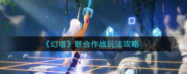 幻塔联合作战怎么玩？幻塔联合作战玩法攻略