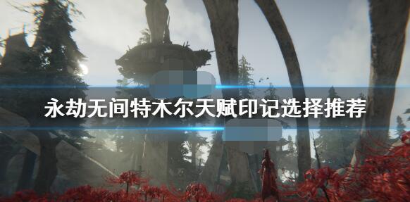 永劫无间特木尔天赋印记选择推荐 永劫无间特木尔天赋印记怎么选?