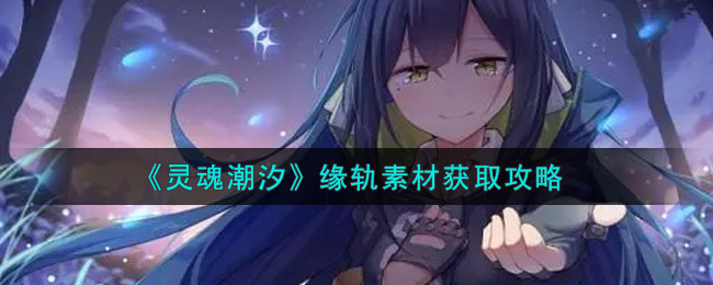 灵魂潮汐缘轨素材怎么获取？灵魂潮汐缘轨素材获取方法