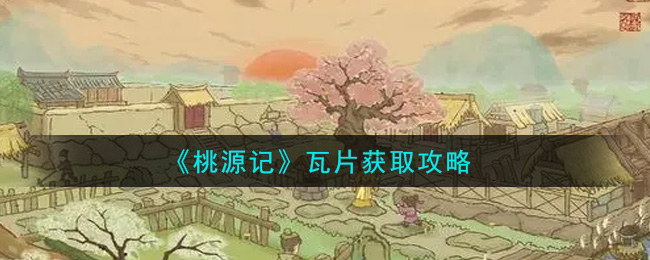 桃源记瓦片怎么获取？桃源记瓦片获取方法