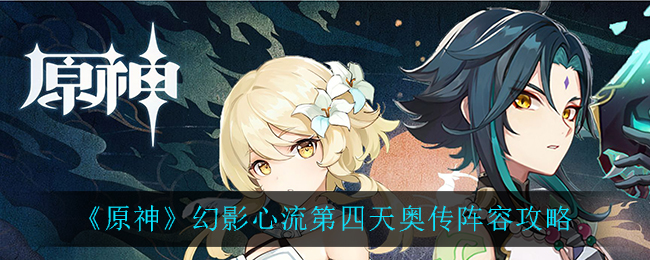 原神幻影心流第四天奥传阵容怎么玩？原神幻影心流第四天奥传阵容玩法介绍