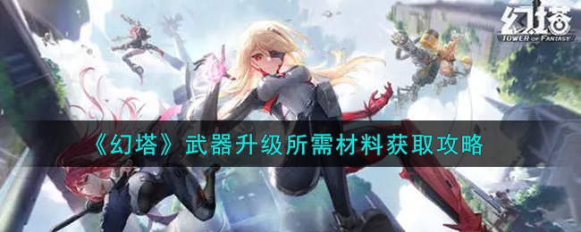 幻塔武器升级所需材料怎么获取？幻塔武器升级所需材料获取攻略