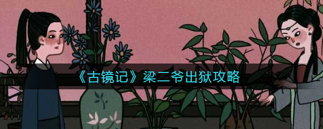 古镜记梁二爷出狱怎么玩？古镜记梁二爷出狱玩法攻略