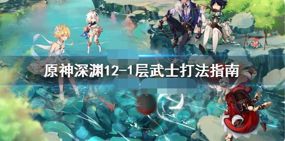 原神深渊12-1武士怎么打？原神深渊12-1武士打法攻略