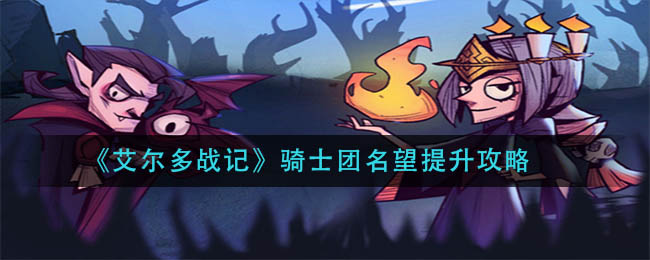 艾尔多战记骑士团名望怎么提升？艾尔多战记骑士团名望提升方法