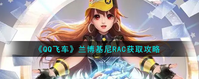 QQ飞车兰博基尼RAC怎么获得？QQ飞车兰博基尼RAC获得攻略