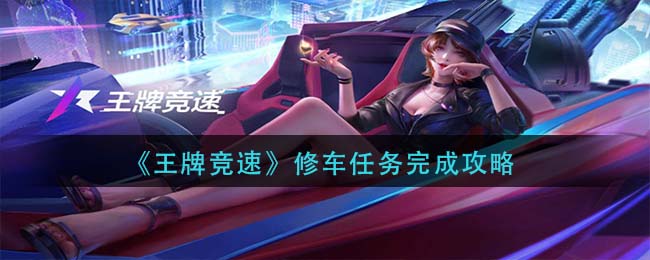 王牌竞速修车任务怎么做？王牌竞速修车任务完成攻略