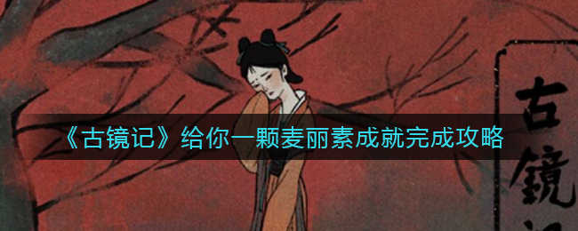 古镜记给你一颗麦丽素成就怎么完成？古镜记给你一颗麦丽素成就达成方法