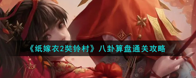 纸嫁衣2奘铃村八卦算盘怎么过？纸嫁衣2奘铃村八卦算盘通关攻略