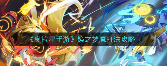 奥拉星手游镜之梦魇怎么打？奥拉星手游镜之梦魇打法说明