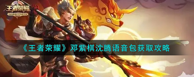 王者荣耀邓紫棋沈腾语音包怎么获得？王者荣耀邓紫棋沈腾语音包获取方法