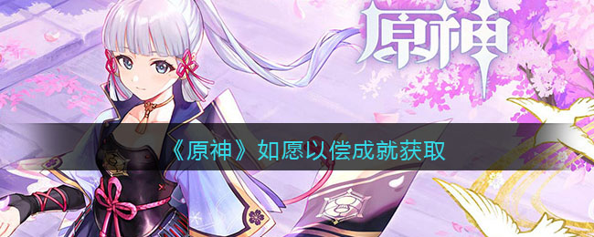 原神如愿以偿成就怎么获取？原神如愿以偿成就获取攻略