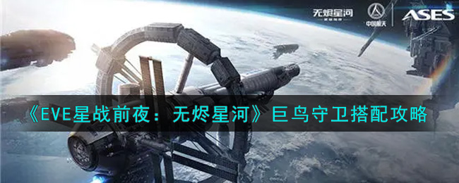 EVE星战前夜：无烬星河巨鸟守卫怎么搭配？EVE星战前夜：无烬星河巨鸟守卫搭配推荐