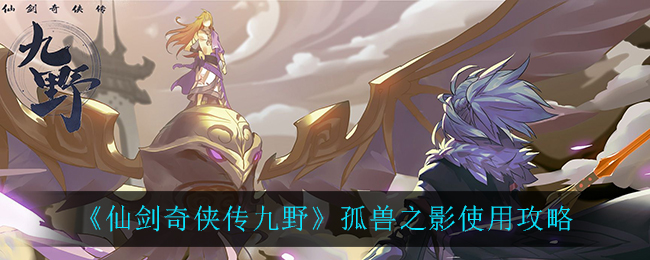 仙剑奇侠传九野孤兽之影使用攻略 仙剑奇侠传九野孤兽之影怎么使用？
