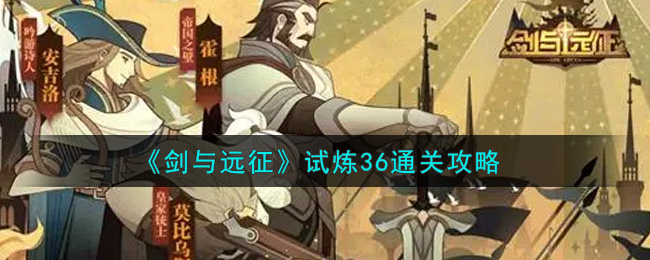 剑与远征试炼36怎么过？剑与远征试炼36通关攻略
