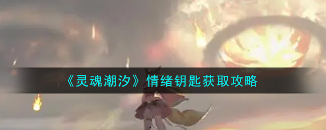 灵魂潮汐情绪钥匙怎么获取?灵魂潮汐情绪钥匙获取方法