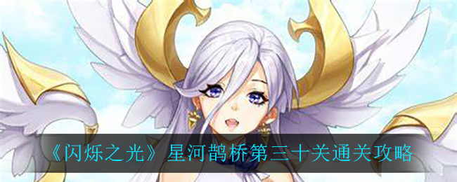 闪烁之光星河鹊桥第三十关通关流程 闪烁之光星河鹊桥第三十关怎么过