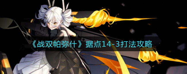 战双帕弥什据点14-3怎么打？战双帕弥什据点14-3打法介绍
