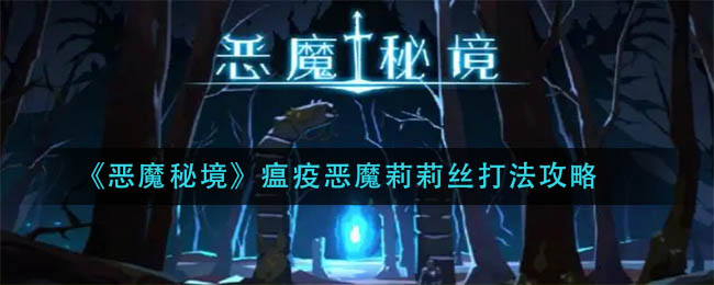 恶魔秘境瘟疫恶魔莉莉丝怎么打？恶魔秘境瘟疫恶魔莉莉丝boss打法介绍