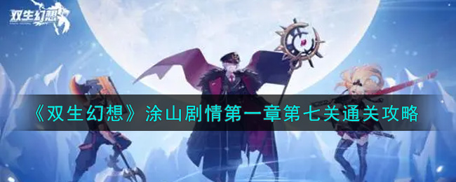 双生幻想涂山剧情第一章第七关怎么过？双生幻想涂山剧情第一章第七关通关阵容搭配