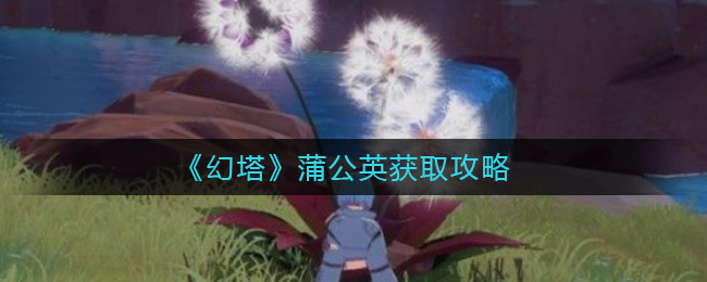 幻塔蒲公英怎么获得？幻塔蒲公英获得方法