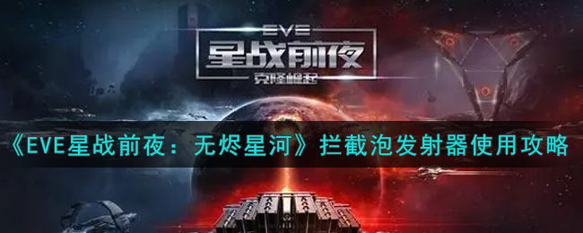 EVE星战前夜：无烬星河拦截泡发射器怎么使用？EVE星战前夜：无烬星河拦截泡发射器使用方法
