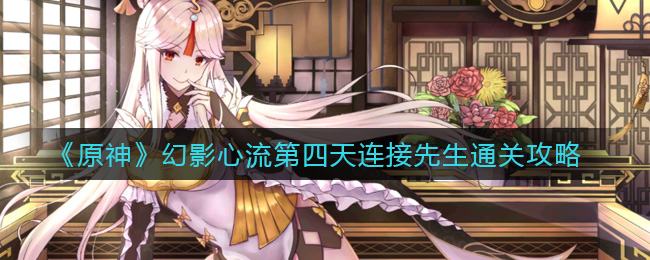 原神幻影心流第四天连接先生怎么过？原神幻影心流第四天连接先生通关方法